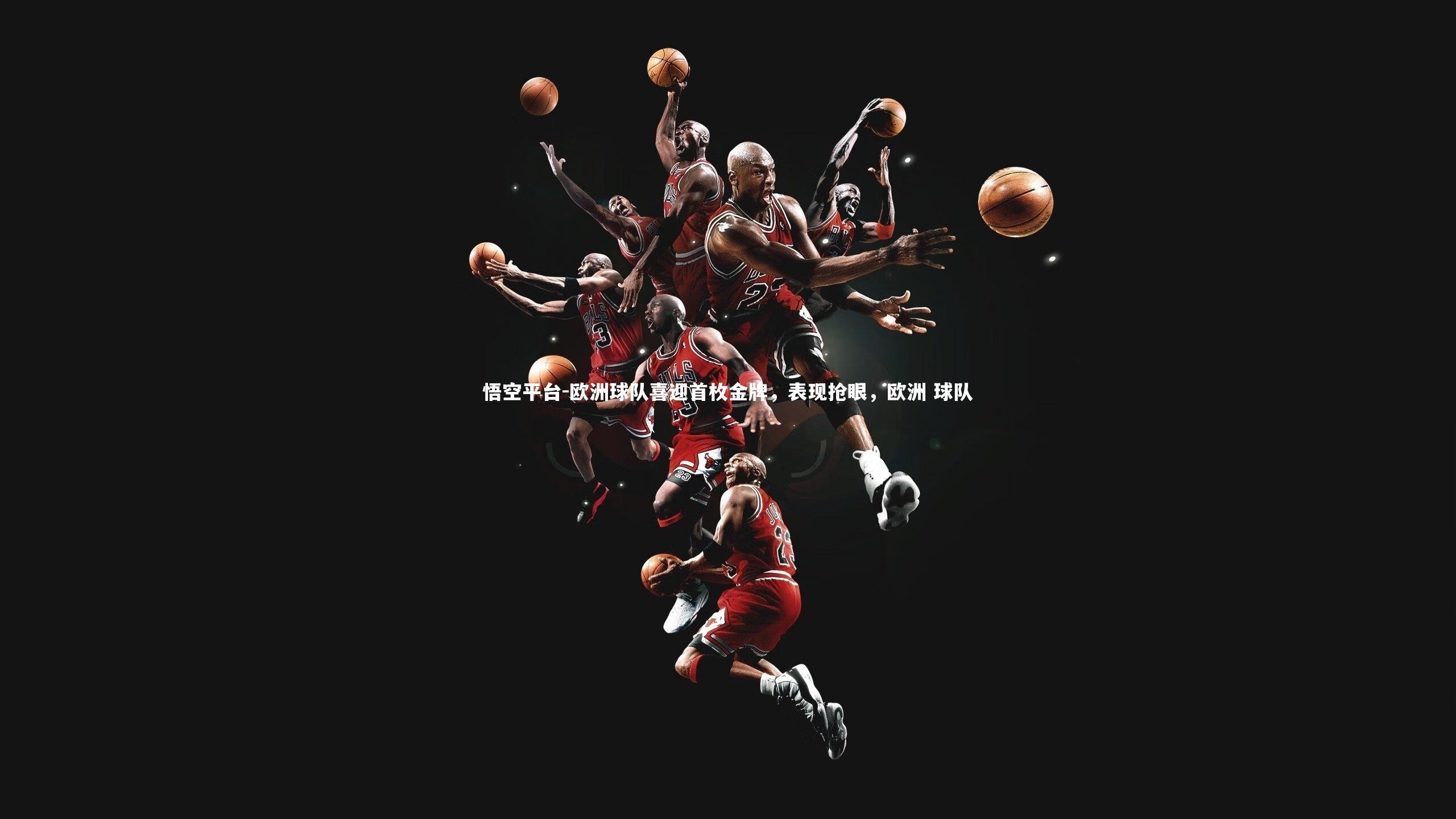 悟空平台-欧洲球队喜迎首枚金牌，表现抢眼，欧洲 球队