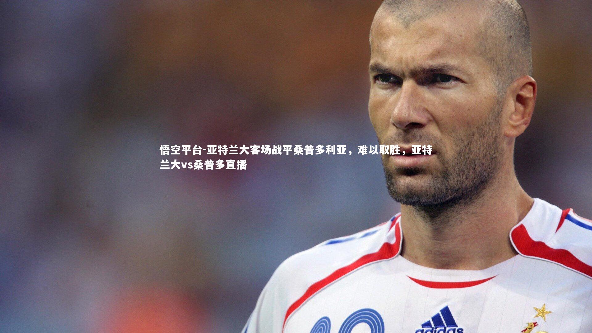 悟空平台-亚特兰大客场战平桑普多利亚，难以取胜，亚特兰大vs桑普多直播