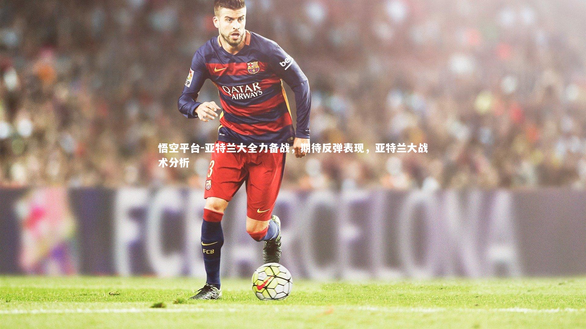 悟空平台-亚特兰大全力备战，期待反弹表现，亚特兰大战术分析