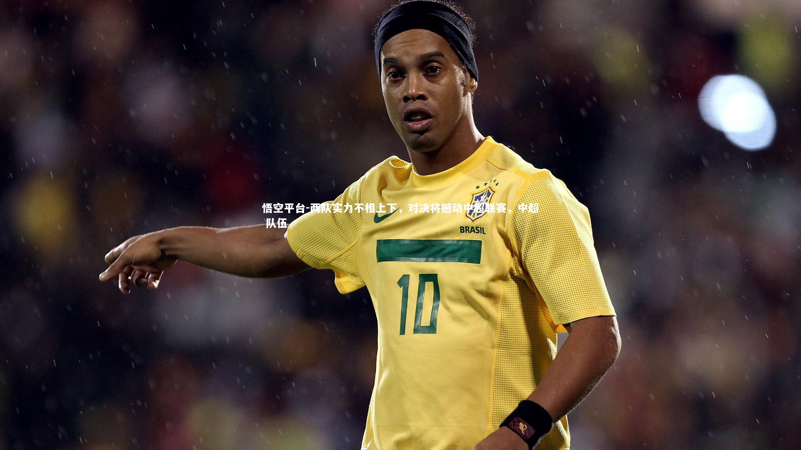 悟空平台-两队实力不相上下，对决将撼动中超联赛，中超 队伍