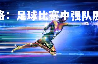 悟空平台-胜利之路：足球比赛中强队展现实力势如破竹，93足球胜利之路