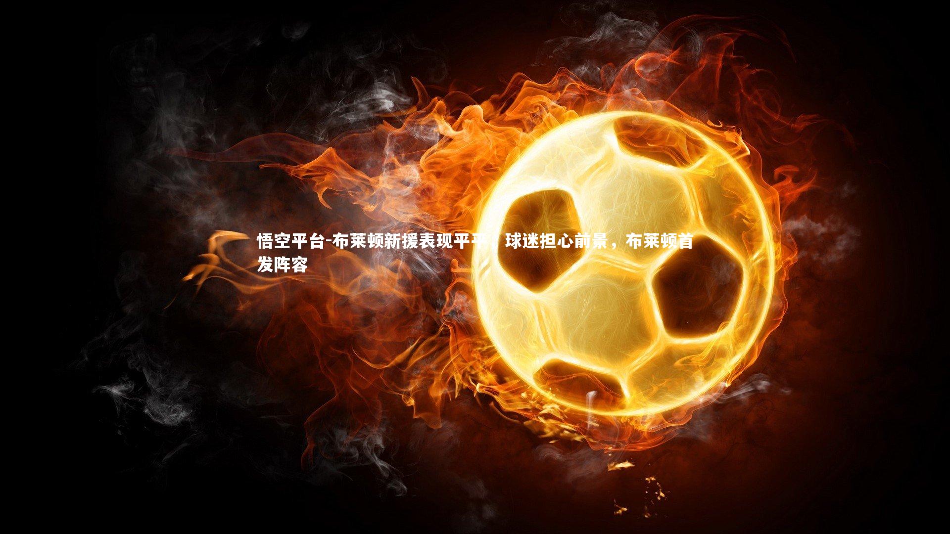 悟空平台-布莱顿新援表现平平，球迷担心前景，布莱顿首发阵容