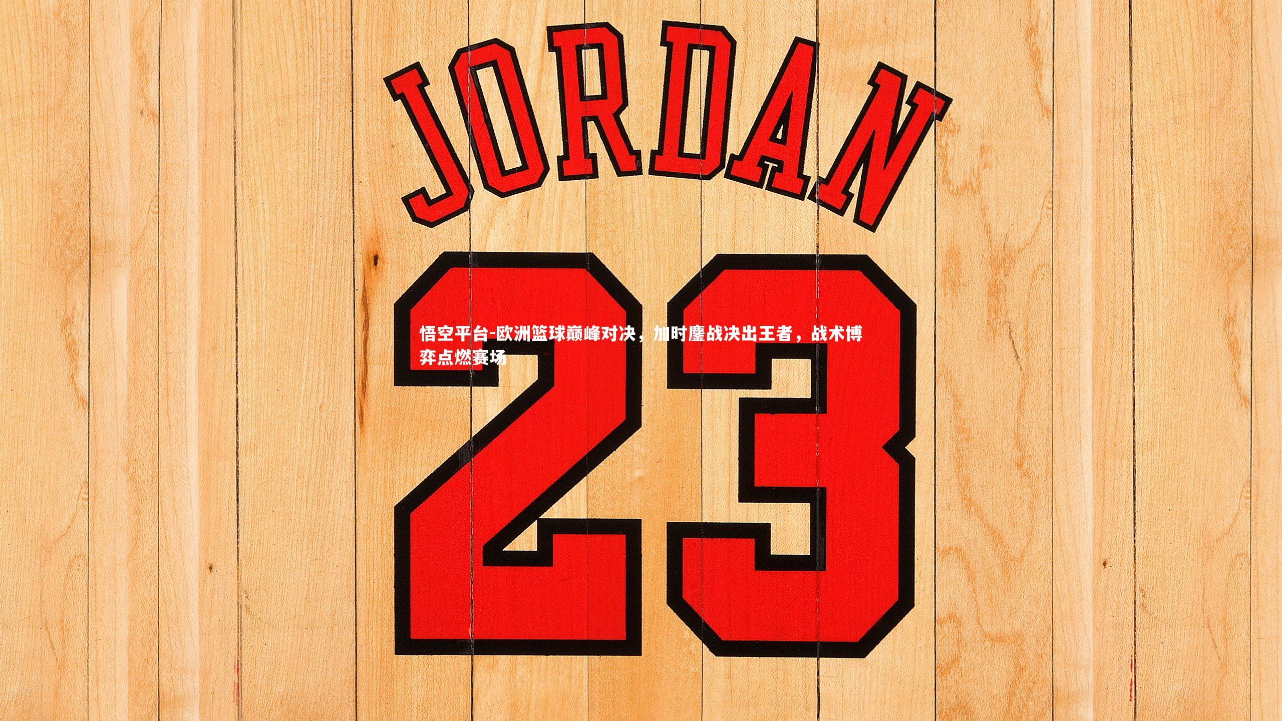 悟空平台-欧洲篮球巅峰对决，加时鏖战决出王者，战术博弈点燃赛场