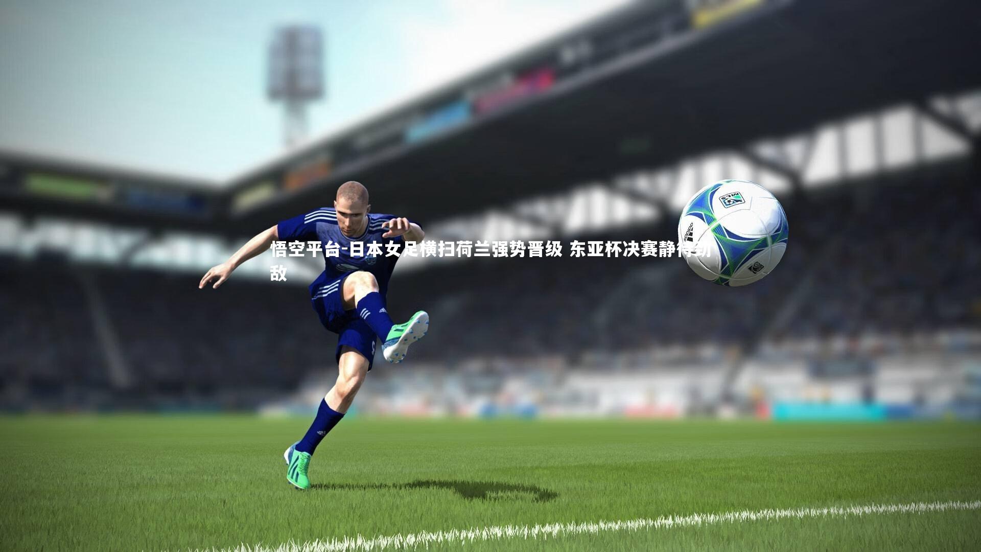 日本女足横扫荷兰强势晋级 东亚杯决赛静待劲敌