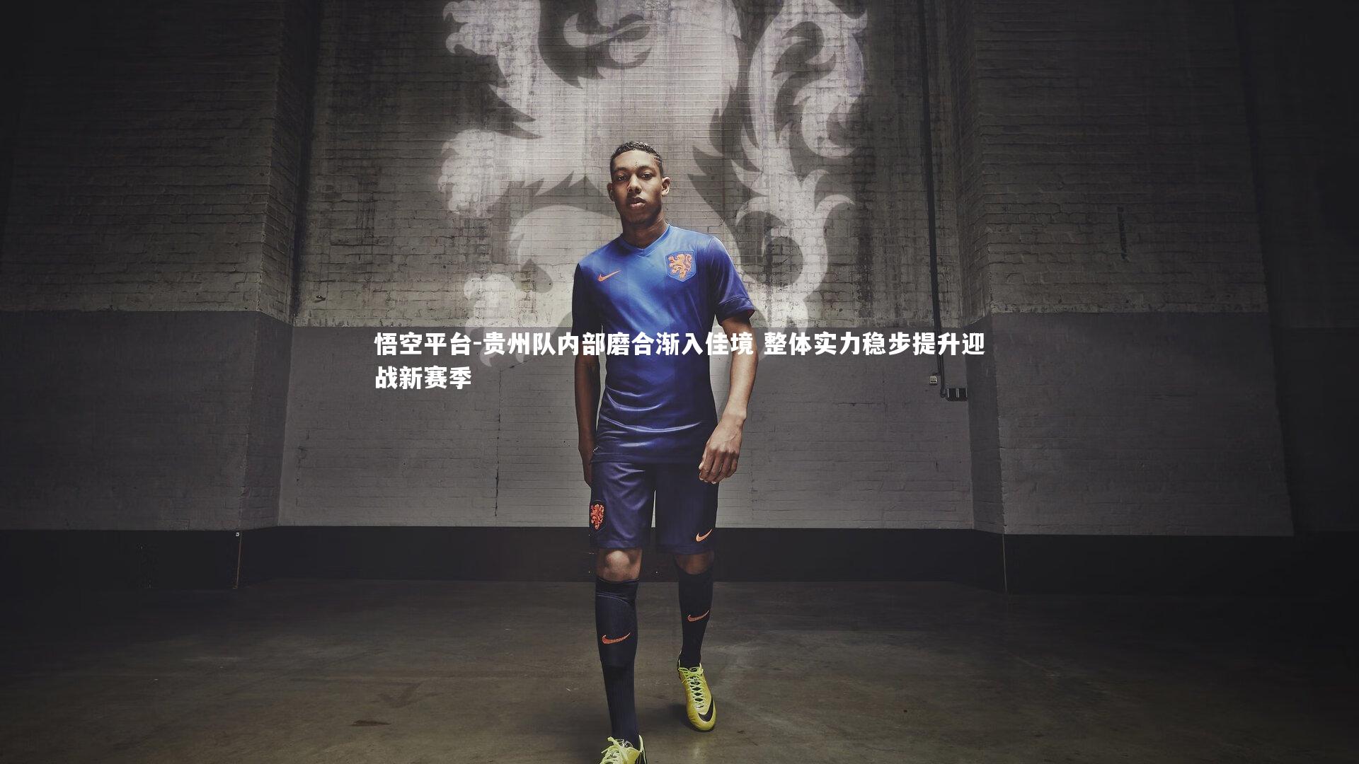 贵州队内部磨合渐入佳境 整体实力稳步提升迎战新赛季