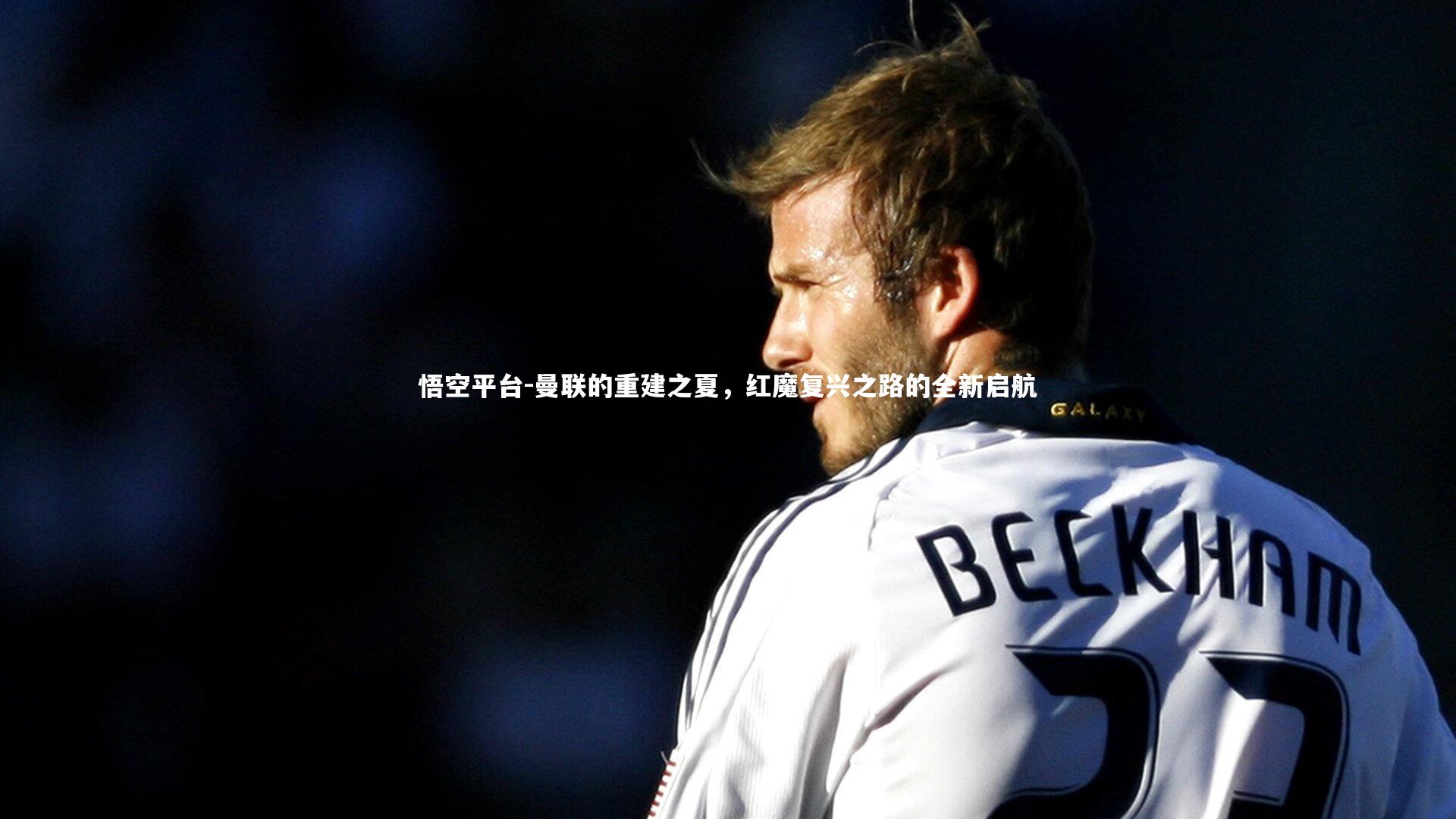 悟空平台-曼联的重建之夏，红魔复兴之路的全新启航