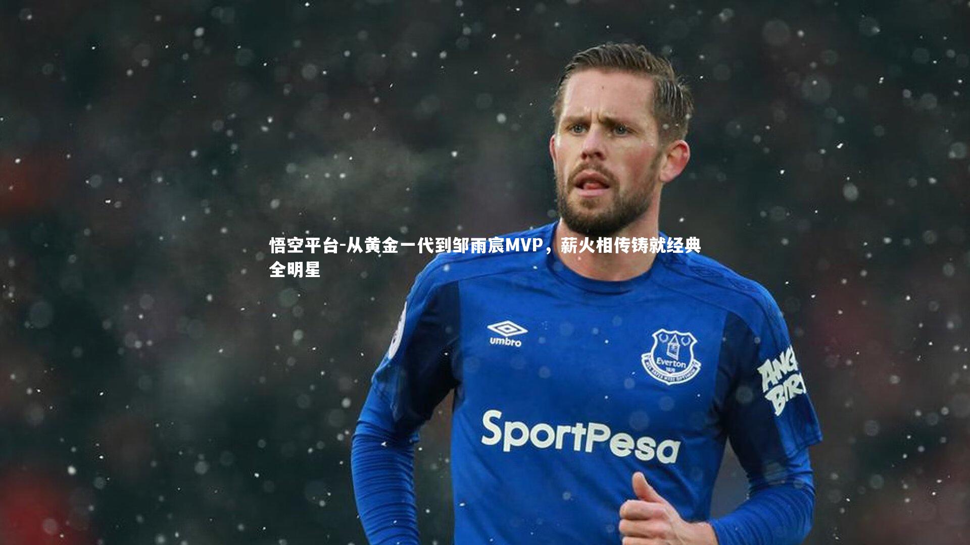 悟空平台-从黄金一代到邹雨宸MVP,薪火相传铸就经典全明星