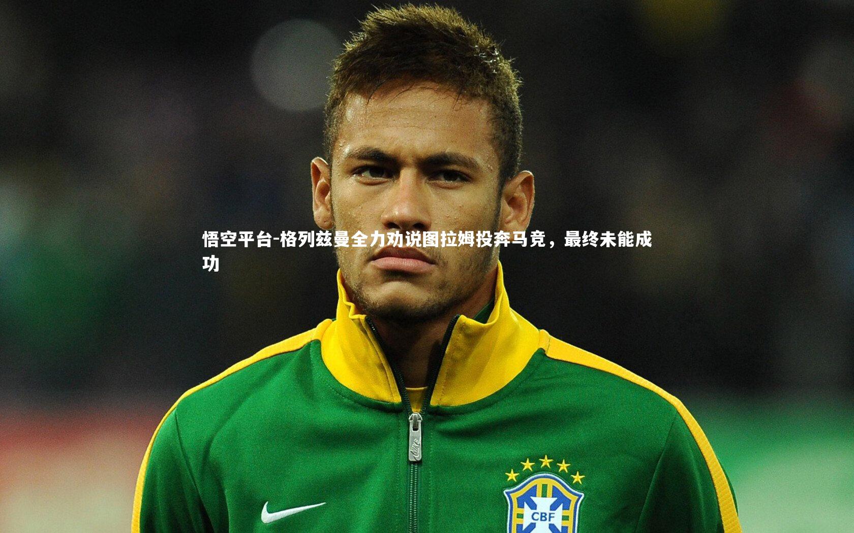 悟空平台-格列兹曼全力劝说图拉姆投奔马竞,最终未能成功